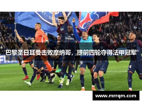 巴黎圣日耳曼击败摩纳哥，提前四轮夺得法甲冠军