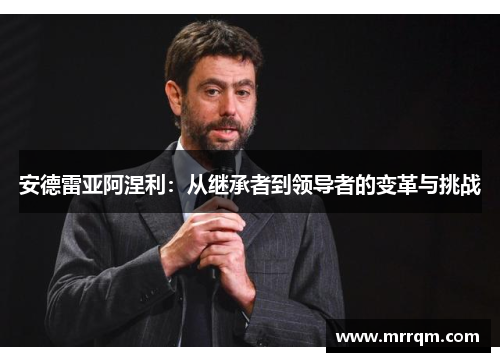 安德雷亚阿涅利：从继承者到领导者的变革与挑战