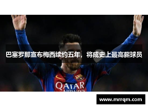 巴塞罗那宣布梅西续约五年，将成史上最高薪球员