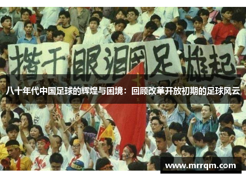 八十年代中国足球的辉煌与困境：回顾改革开放初期的足球风云