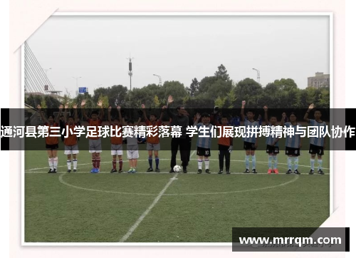 通河县第三小学足球比赛精彩落幕 学生们展现拼搏精神与团队协作