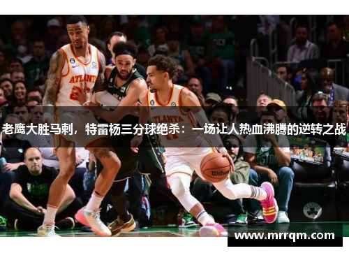 老鹰大胜马刺，特雷杨三分球绝杀：一场让人热血沸腾的逆转之战