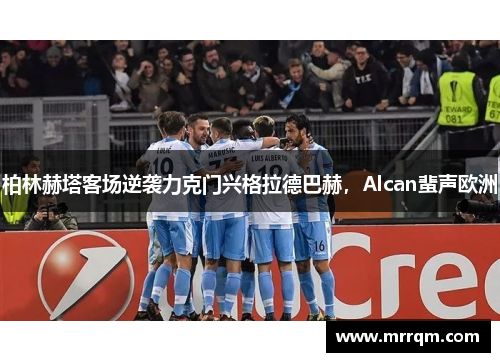 柏林赫塔客场逆袭力克门兴格拉德巴赫，Alcan蜚声欧洲