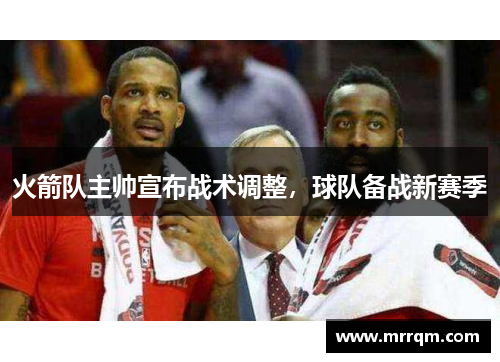 火箭队主帅宣布战术调整，球队备战新赛季
