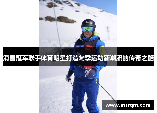 滑雪冠军联手体育明星打造冬季运动新潮流的传奇之路
