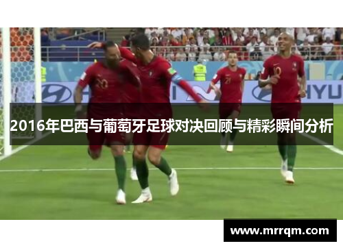 2016年巴西与葡萄牙足球对决回顾与精彩瞬间分析