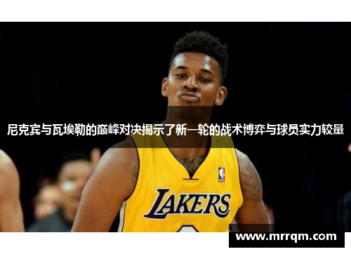 尼克宾与瓦埃勒的巅峰对决揭示了新一轮的战术博弈与球员实力较量