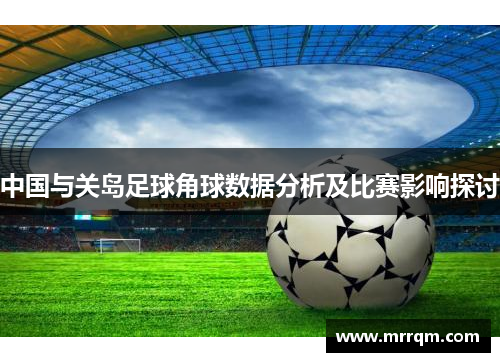 中国与关岛足球角球数据分析及比赛影响探讨