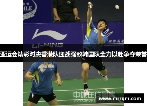 亚运会精彩对决香港队迎战强敌韩国队全力以赴争夺荣誉