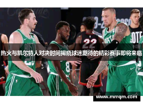 热火与凯尔特人对决时间揭晓球迷期待的精彩赛事即将来临