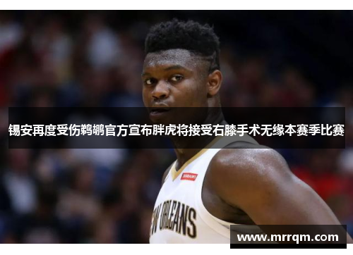 锡安再度受伤鹈鹕官方宣布胖虎将接受右膝手术无缘本赛季比赛