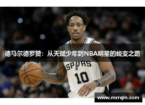 德马尔德罗赞：从天赋少年到NBA明星的蜕变之路