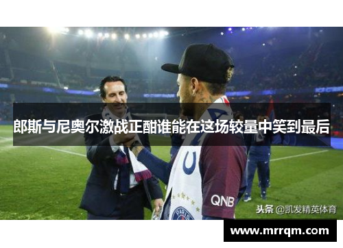 郎斯与尼奥尔激战正酣谁能在这场较量中笑到最后