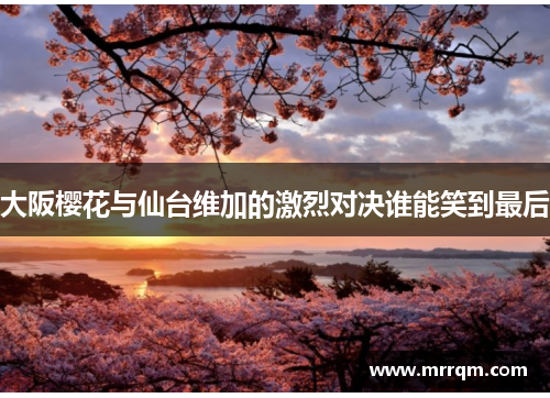 大阪樱花与仙台维加的激烈对决谁能笑到最后